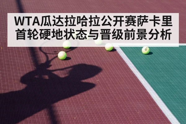 WTA瓜达拉哈拉公开赛萨卡里首轮硬地状态与晋级前景分析