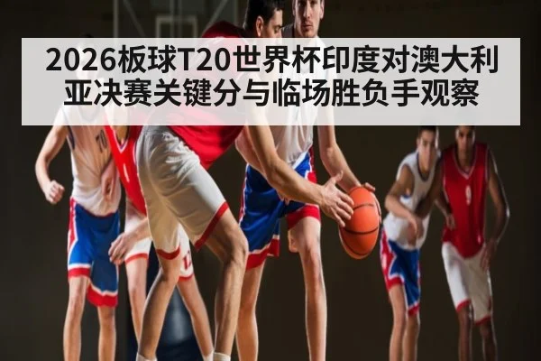 2026板球T20世界杯印度对澳大利亚决赛关键分与临场胜负手观察