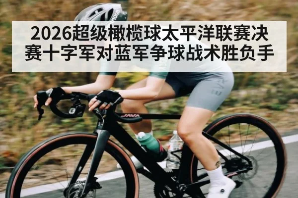 2026超级橄榄球太平洋联赛决赛十字军对蓝军争球战术胜负手