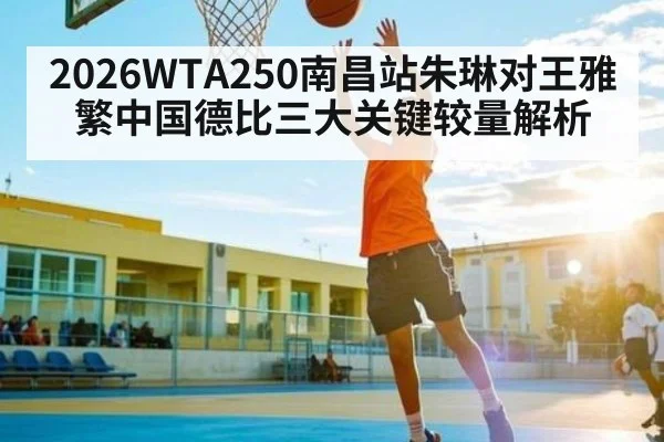 2026WTA250南昌站朱琳对王雅繁中国德比三大关键较量解析