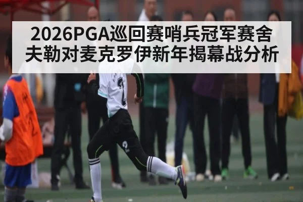 2026PGA巡回赛哨兵冠军赛舍夫勒对麦克罗伊新年揭幕战分析